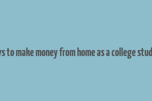 ways to make money from home as a college student