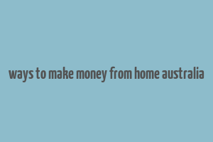 ways to make money from home australia