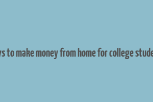 ways to make money from home for college students