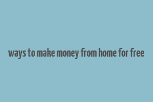 ways to make money from home for free