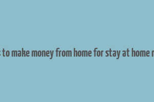 ways to make money from home for stay at home moms