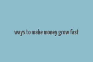 ways to make money grow fast