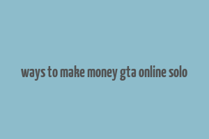 ways to make money gta online solo