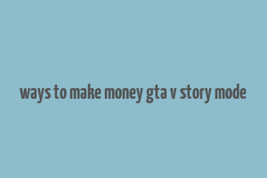 ways to make money gta v story mode