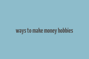 ways to make money hobbies