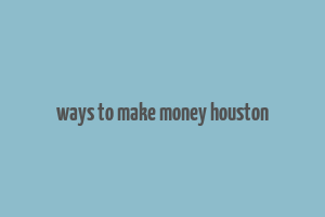 ways to make money houston