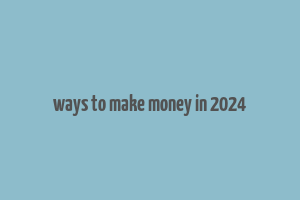 ways to make money in 2024