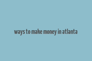 ways to make money in atlanta