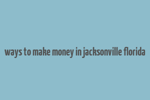 ways to make money in jacksonville florida