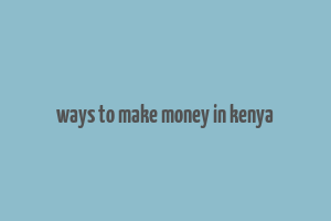 ways to make money in kenya