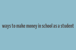 ways to make money in school as a student