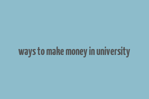 ways to make money in university