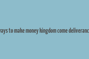 ways to make money kingdom come deliverance