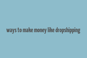 ways to make money like dropshipping