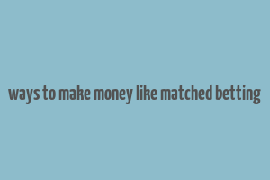 ways to make money like matched betting