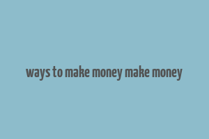 ways to make money make money