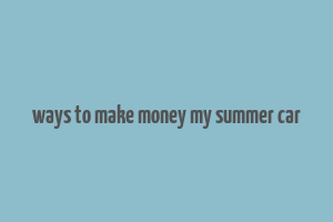 ways to make money my summer car