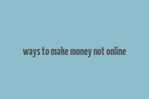 ways to make money not online