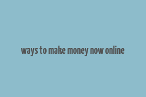 ways to make money now online