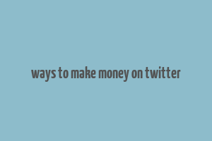 ways to make money on twitter