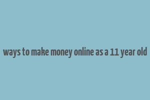 ways to make money online as a 11 year old