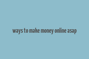 ways to make money online asap