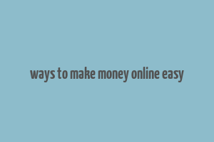 ways to make money online easy