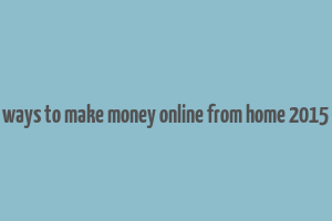 ways to make money online from home 2015