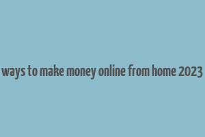 ways to make money online from home 2023