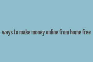 ways to make money online from home free