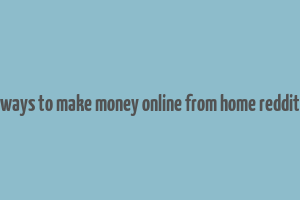 ways to make money online from home reddit