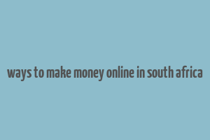 ways to make money online in south africa