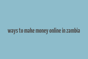 ways to make money online in zambia