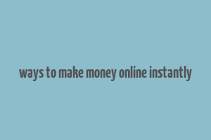 ways to make money online instantly