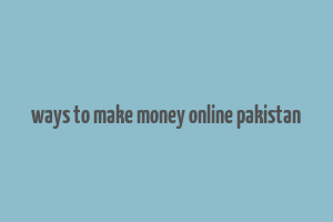 ways to make money online pakistan