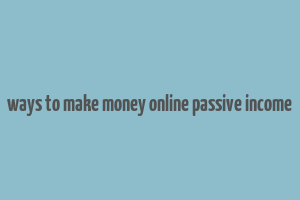 ways to make money online passive income