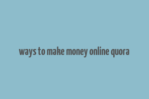 ways to make money online quora