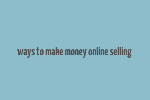 ways to make money online selling