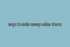 ways to make money online stores