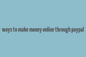 ways to make money online through paypal