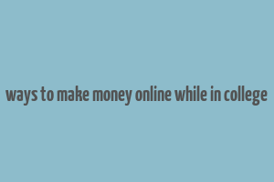 ways to make money online while in college