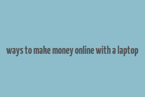 ways to make money online with a laptop