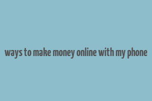 ways to make money online with my phone