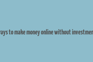 ways to make money online without investment