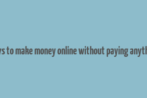 ways to make money online without paying anything