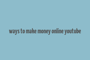 ways to make money online youtube