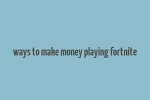 ways to make money playing fortnite