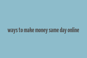 ways to make money same day online