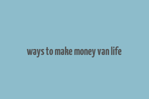 ways to make money van life