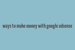 ways to make money with google adsense